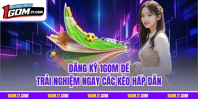 Đăng ký 1Gom để trải nghiệm ngay các kèo hấp dẫn