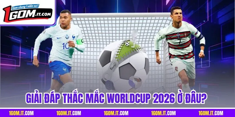 Giải đáp thắc mắc Worldcup 2026 ở đâu? 